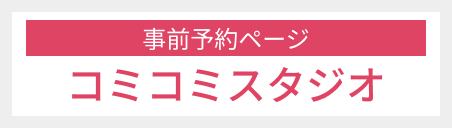 【事前予約ページ】コミコミスタジオ